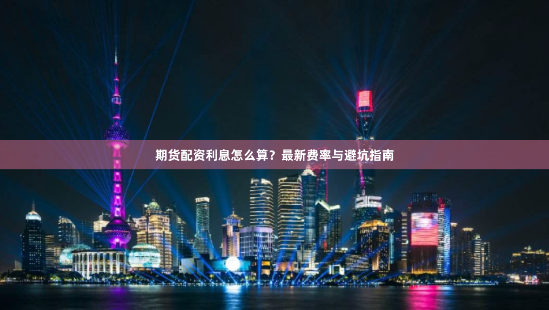 期货配资利息怎么算？最新费率与避坑指南