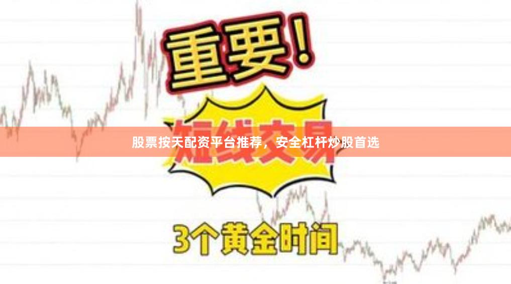 股票按天配资平台推荐，安全杠杆炒股首选
