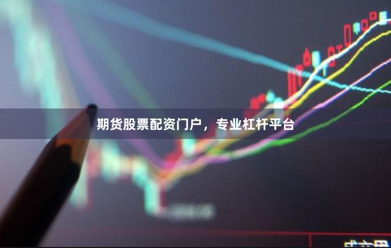 期货股票配资门户，专业杠杆平台