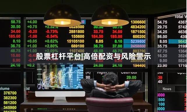 股票杠杆平台|高倍配资与风险警示