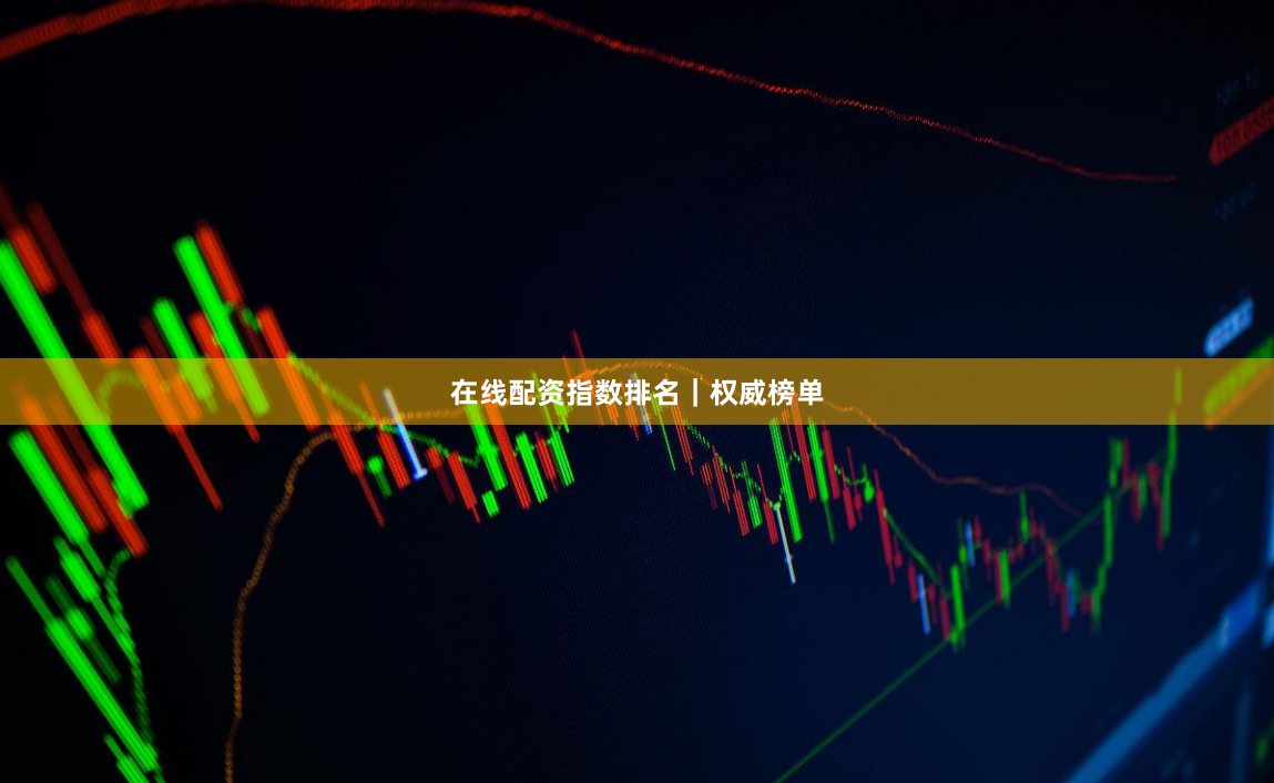 在线配资指数排名｜权威榜单