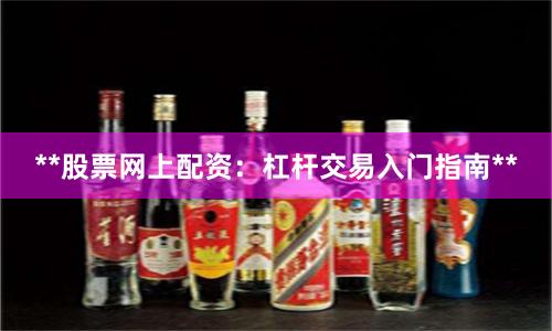 **股票网上配资：杠杆交易入门指南**