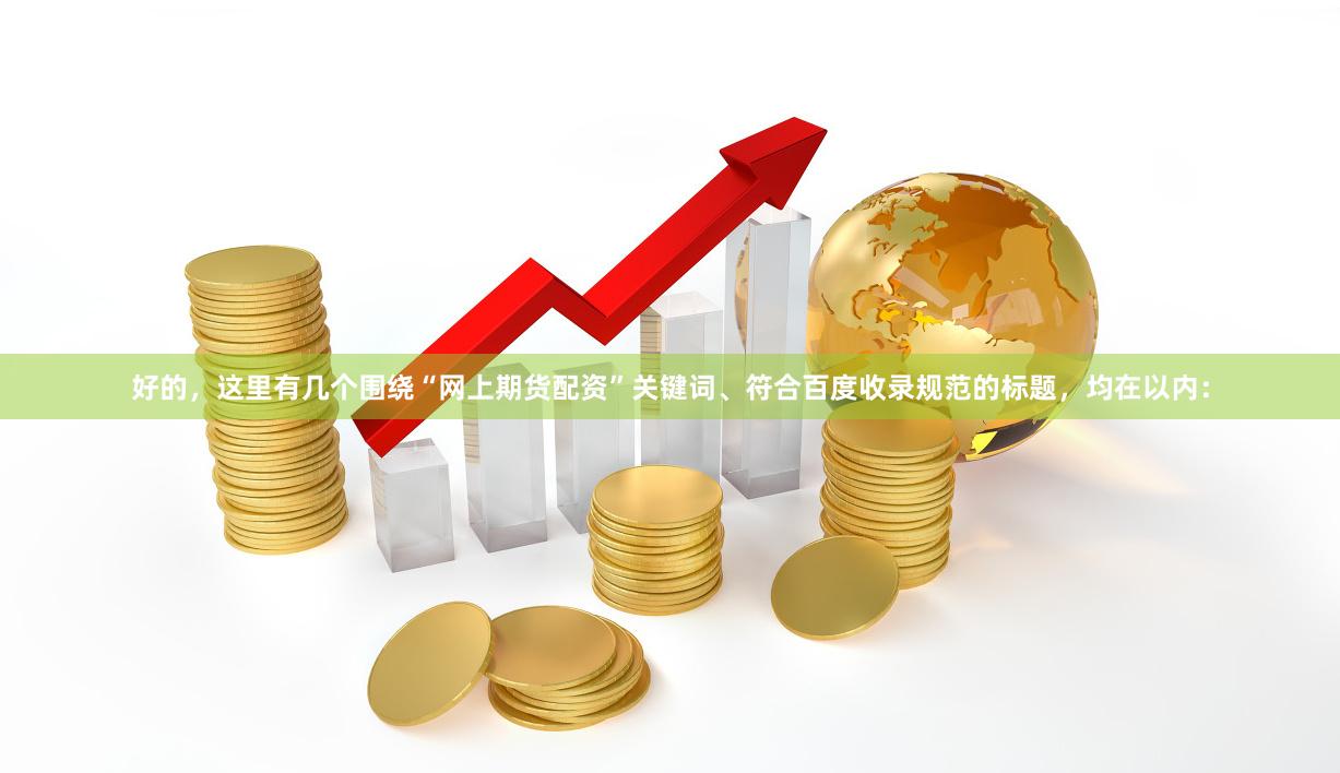 好的，这里有几个围绕“网上期货配资”关键词、符合百度收录规范的标题，均在以内：