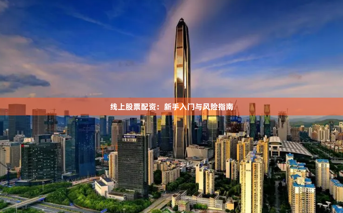 线上股票配资：新手入门与风险指南