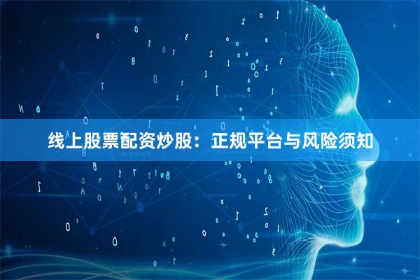 线上股票配资炒股：正规平台与风险须知