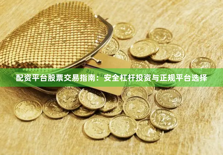 配资平台股票交易指南：安全杠杆投资与正规平台选择