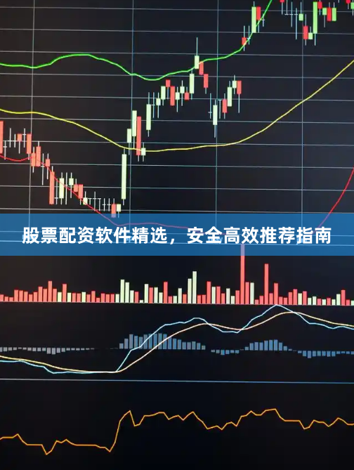 股票配资软件精选，安全高效推荐指南