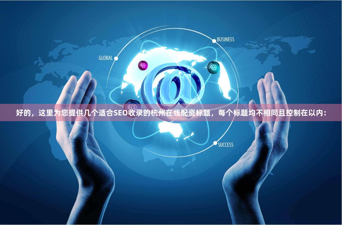 好的，这里为您提供几个适合SEO收录的杭州在线配资标题，每个标题均不相同且控制在以内：