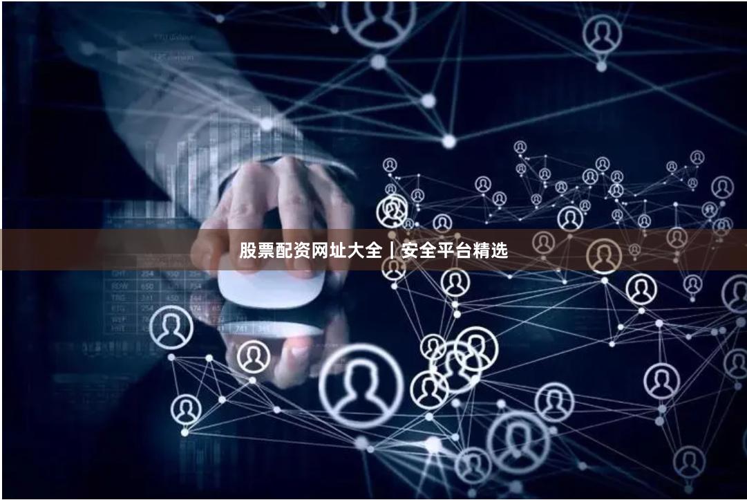 股票配资网址大全｜安全平台精选