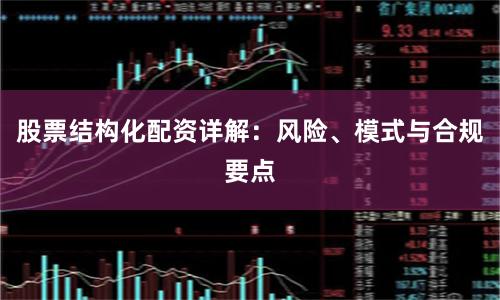 股票结构化配资详解：风险、模式与合规要点